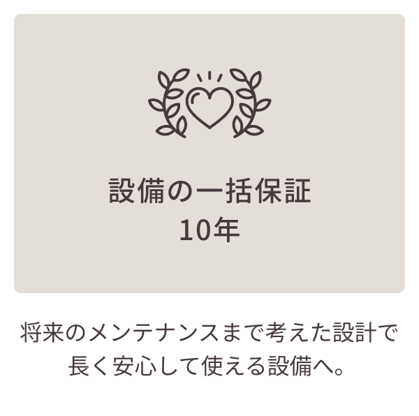 設備の一括保証10年将来のメンテナンスまで考えた設計で長く安心して使える設備へ。